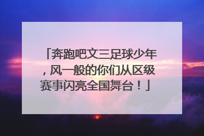奔跑吧文三足球少年，风一般的你们从区级赛事闪亮全国舞台！