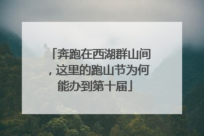 奔跑在西湖群山间，这里的跑山节为何能办到第十届