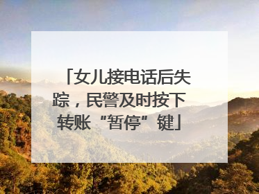 女儿接电话后失踪，民警及时按下转账“暂停”键