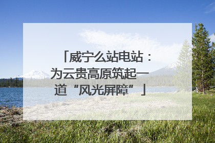 威宁么站电站：为云贵高原筑起一道“风光屏障”