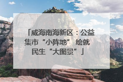 威海南海新区：公益集市“小阵地” 绘就民生“大图景”