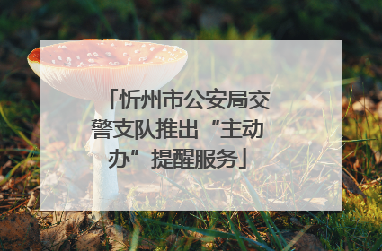 忻州市公安局交警支队推出“主动办”提醒服务