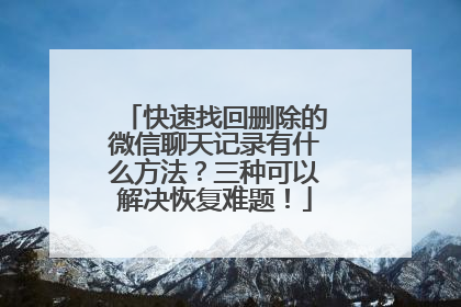 快速找回删除的微信聊天记录有什么方法？三种可以解决恢复难题！
