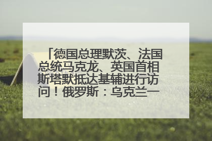 德国总理默茨、法国总统马克龙、英国首相斯塔默抵达基辅进行访问！俄罗斯：乌克兰一直在回避谈判