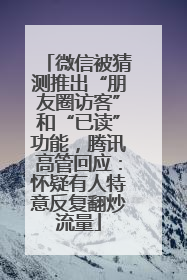 微信被猜测推出“朋友圈访客”和“已读”功能，腾讯高管回应：怀疑有人特意反复翻炒流量