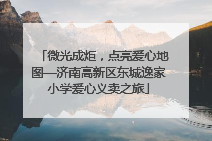微光成炬，点亮爱心地图—济南高新区东城逸家小学爱心义卖之旅