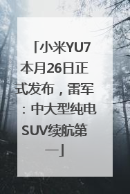 小米YU7本月26日正式发布，雷军：中大型纯电SUV续航第一