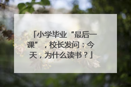 小学毕业“最后一课”，校长发问：今天，为什么读书？