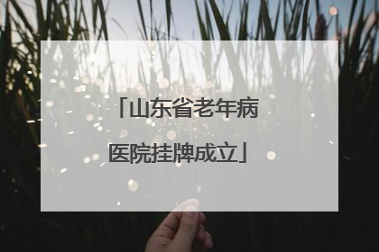 山东省老年病医院挂牌成立