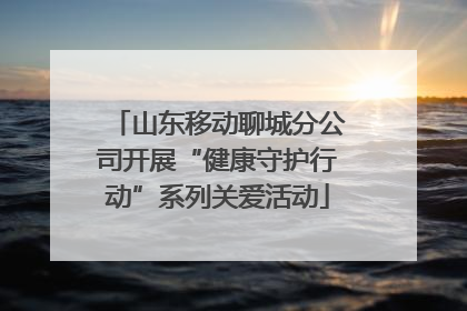 山东移动聊城分公司开展“健康守护行动”系列关爱活动