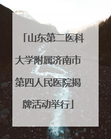 山东第二医科大学附属济南市第四人民医院揭牌活动举行