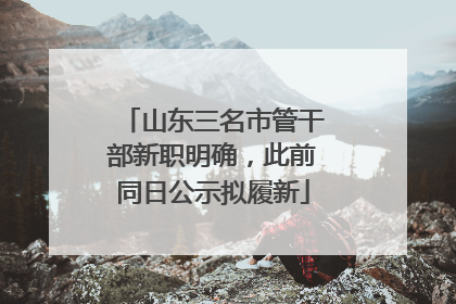 山东三名市管干部新职明确，此前同日公示拟履新