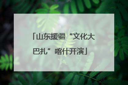 山东援疆“文化大巴扎”喀什开演