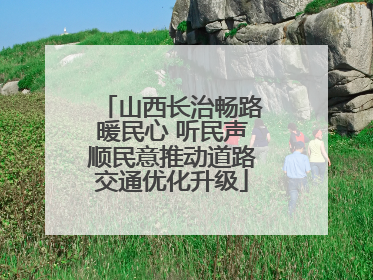 山西长治畅路暖民心 听民声顺民意推动道路交通优化升级
