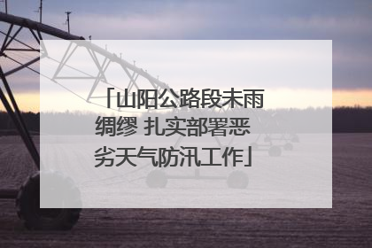 山阳公路段未雨绸缪 扎实部署恶劣天气防汛工作