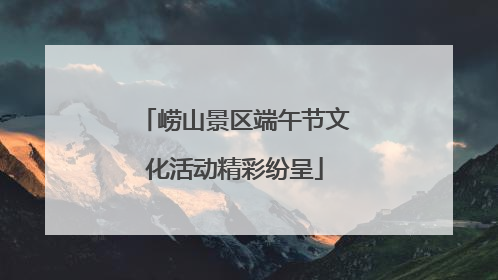 崂山景区端午节文化活动精彩纷呈