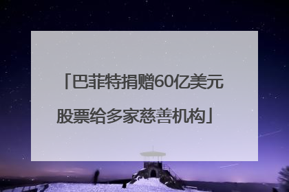 巴菲特捐赠60亿美元股票给多家慈善机构