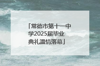常德市第十一中学2025届毕业典礼温情落幕