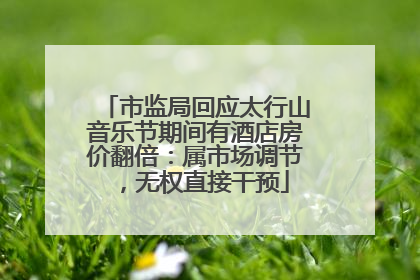 市监局回应太行山音乐节期间有酒店房价翻倍：属市场调节，无权直接干预