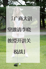 广商大讲堂邀请李晓教授开讲关税战