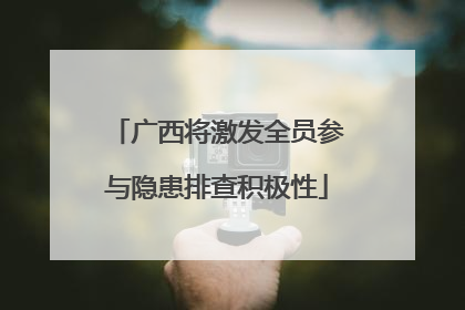 广西将激发全员参与隐患排查积极性