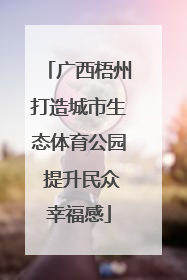 广西梧州打造城市生态体育公园 提升民众幸福感