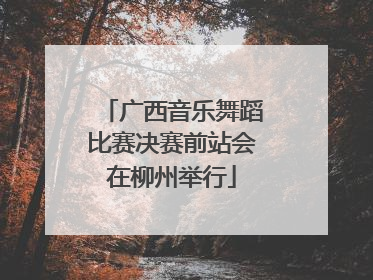广西音乐舞蹈比赛决赛前站会在柳州举行