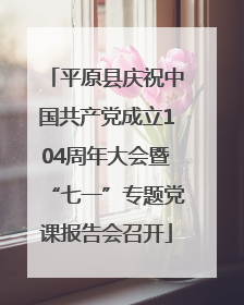 平原县庆祝中国共产党成立104周年大会暨“七一”专题党课报告会召开