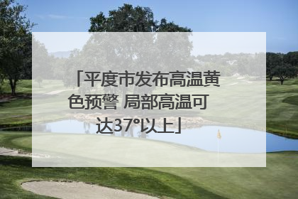 平度市发布高温黄色预警 局部高温可达37°以上