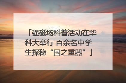 强磁场科普活动在华科大举行 百余名中学生探秘“国之重器”