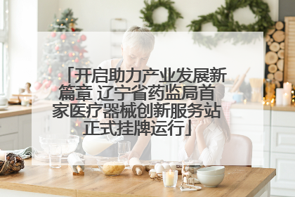开启助力产业发展新篇章 辽宁省药监局首家医疗器械创新服务站正式挂牌运行