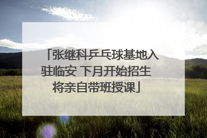 张继科乒乓球基地入驻临安 下月开始招生将亲自带班授课