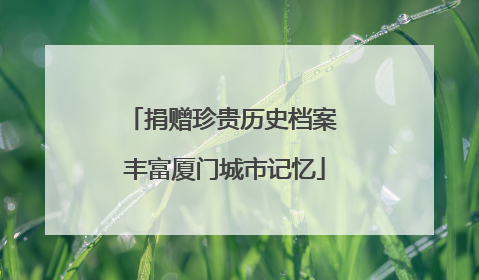 捐赠珍贵历史档案 丰富厦门城市记忆