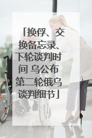 换俘、交换备忘录、下轮谈判时间 乌公布第二轮俄乌谈判细节