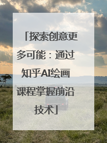 探索创意更多可能：通过知乎AI绘画课程掌握前沿技术