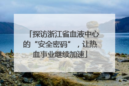 探访浙江省血液中心的“安全密码”，让热血事业继续加速