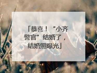 恭喜！“小齐警官”结婚了，结婚照曝光
