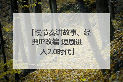 慢节奏讲故事、经典IP改编 短剧进入2.0时代