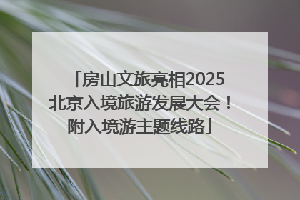 房山文旅亮相2025北京入境旅游发展大会！附入境游主题线路