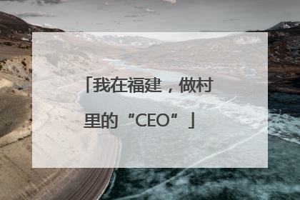 我在福建，做村里的“CEO”