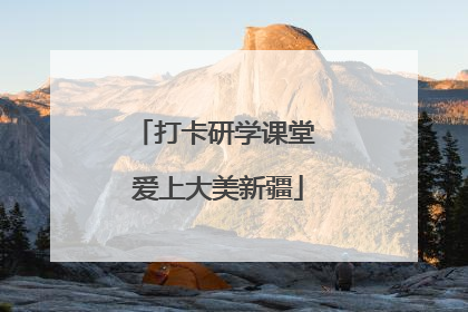打卡研学课堂 爱上大美新疆