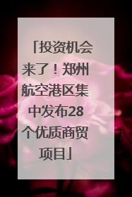 投资机会来了！郑州航空港区集中发布28个优质商贸项目