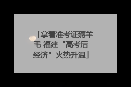 拿着准考证薅羊毛 福建“高考后经济”火热升温