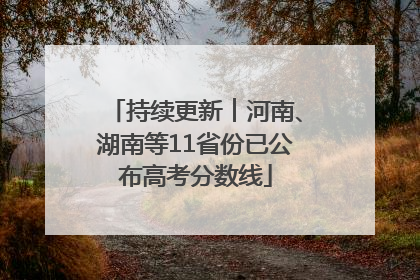 持续更新︱河南、湖南等11省份已公布高考分数线