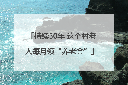持续30年 这个村老人每月领“养老金”