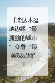 柴达木盆地边缘“最孤独的城市”变身“最美观星地”