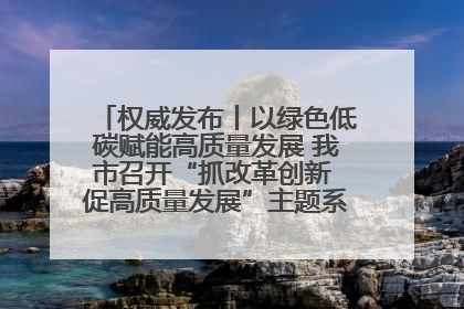权威发布丨以绿色低碳赋能高质量发展 我市召开“抓改革创新 促高质量发展”主题系列新闻发布会第七场