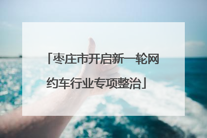 枣庄市开启新一轮网约车行业专项整治