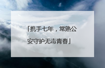 携手七年，常熟公安守护无毒青春