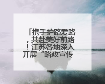 携手护路爱路，共赴美好前路！江苏各地深入开展“路政宣传月”活动